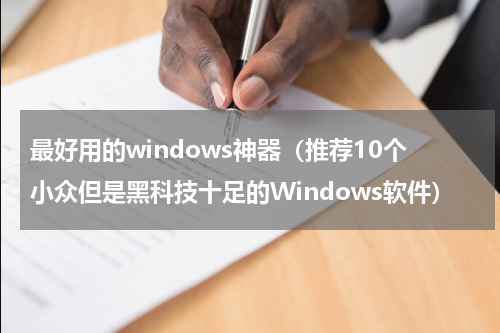最好用的windows神器（推荐10个小众但是黑科技十足的Windows软件）