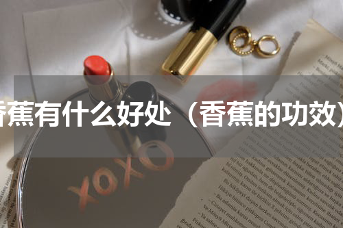 香蕉有什么好处（香蕉的功效）