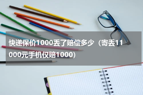 快递保价1000丢了赔偿多少（寄丢11000元手机仅赔1000）