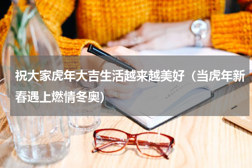 祝大家虎年大吉生活越来越美好（当虎年新春遇上燃情冬奥）