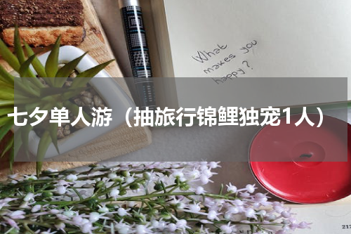 七夕单人游（抽旅行锦鲤独宠1人）
