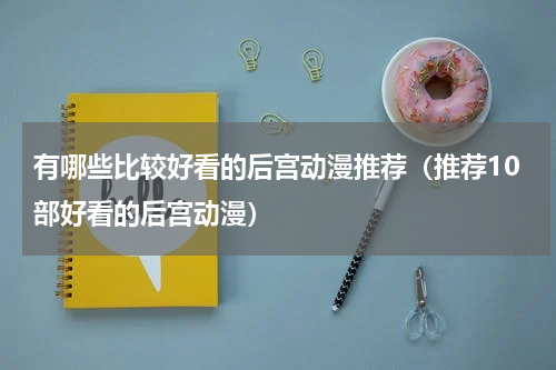 有哪些比较好看的后宫动漫推荐（推荐10部好看的后宫动漫）