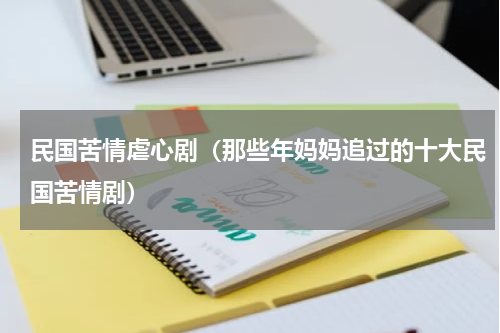 民国苦情虐心剧（那些年妈妈追过的十大民国苦情剧）