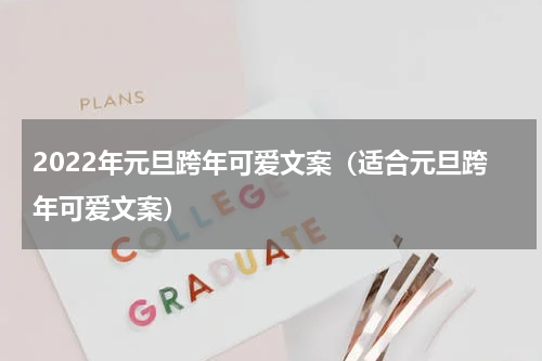 2022年元旦跨年可爱文案（适合元旦跨年可爱文案）