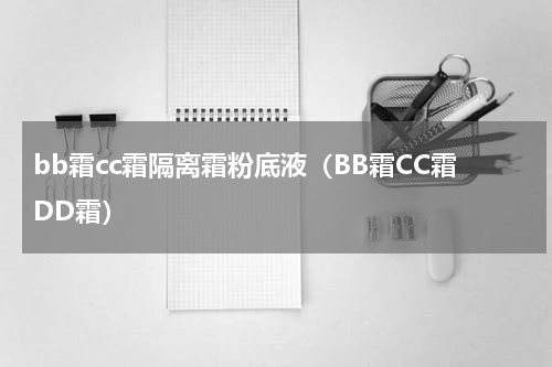 bb霜cc霜隔离霜粉底液（BB霜CC霜DD霜）