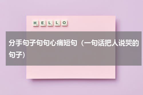 分手句子句句心痛短句（一句话把人说哭的句子）