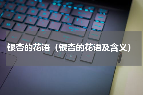 银杏的花语（银杏的花语及含义）