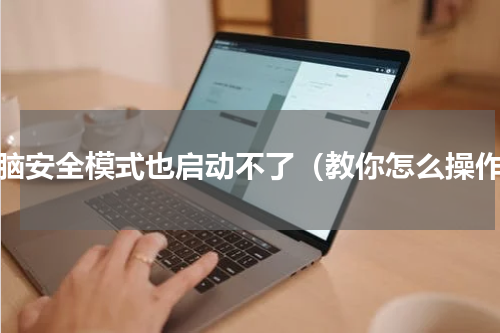 电脑安全模式也启动不了（教你怎么操作）