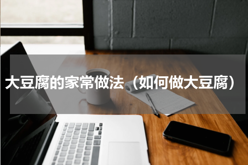 大豆腐的家常做法（如何做大豆腐）