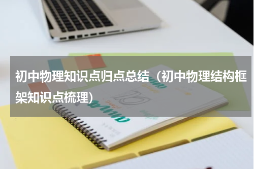 初中物理知识点归点总结（初中物理结构框架知识点梳理）
