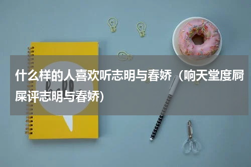 什么样的人喜欢听志明与春娇（响天堂度屙屎评志明与春娇）