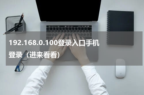 192.168.0.100登录入口手机登录（进来看看）
