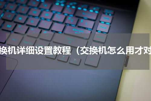 交换机详细设置教程（交换机怎么用才对）