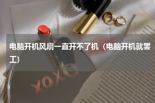 电脑开机风扇一直开不了机（电脑开机就罢工）