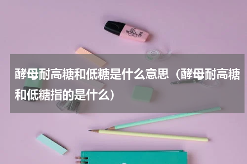 酵母耐高糖和低糖是什么意思（酵母耐高糖和低糖指的是什么）
