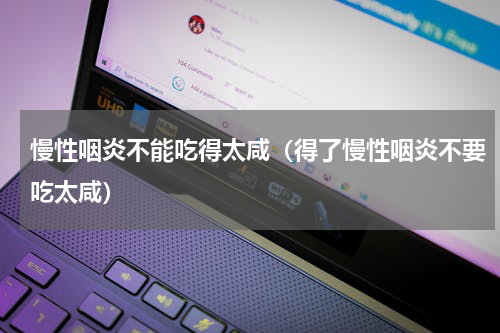慢性咽炎不能吃得太咸（得了慢性咽炎不要吃太咸）