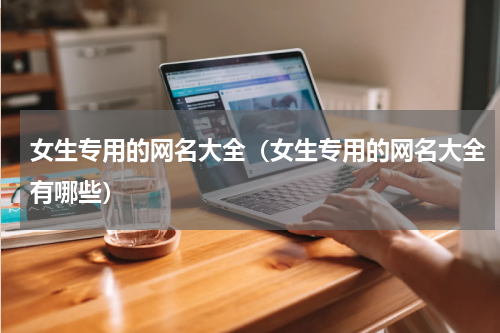 女生专用的网名大全（女生专用的网名大全有哪些）