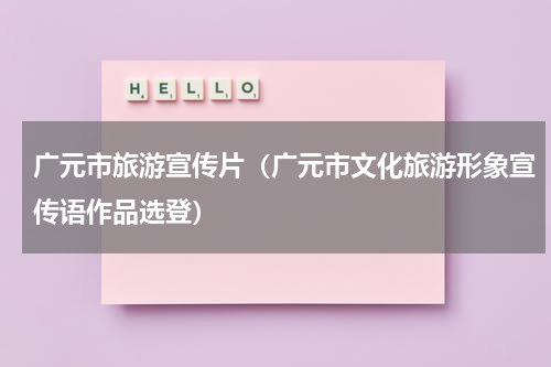 广元市旅游宣传片（广元市文化旅游形象宣传语作品选登）