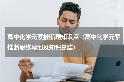 高中化学元素推断题知识点（高中化学元素推断思维导图及知识总结）