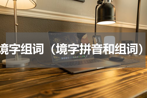 境字组词（境字拼音和组词）