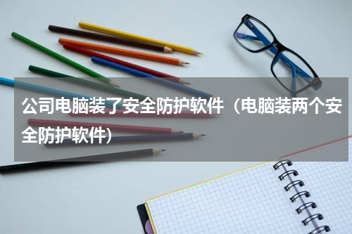 公司电脑装了安全防护软件（电脑装两个安全防护软件）