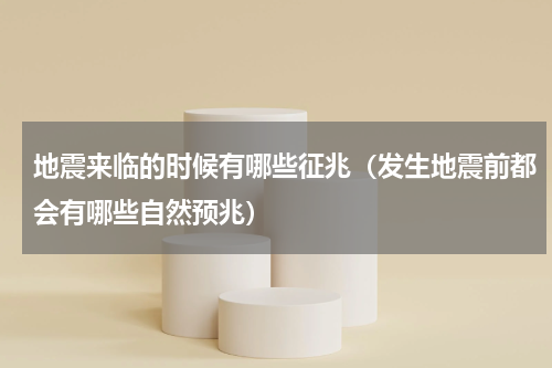 地震来临的时候有哪些征兆（发生地震前都会有哪些自然预兆）