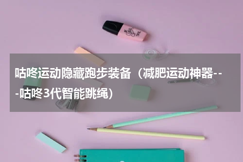 咕咚运动隐藏跑步装备（减肥运动神器---咕咚3代智能跳绳）
