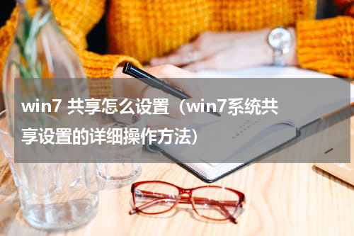 win7 共享怎么设置（win7系统共享设置的详细操作方法）
