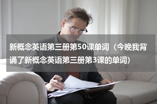 新概念英语第三册第50课单词（今晚我背诵了新概念英语第三册第3课的单词）