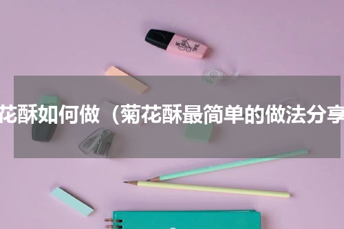 菊花酥如何做（菊花酥最简单的做法分享）