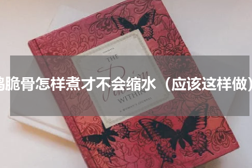 鸡脆骨怎样煮才不会缩水（应该这样做）