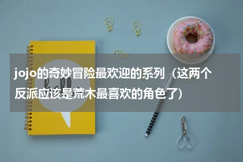 jojo的奇妙冒险最欢迎的系列（这两个反派应该是荒木最喜欢的角色了）