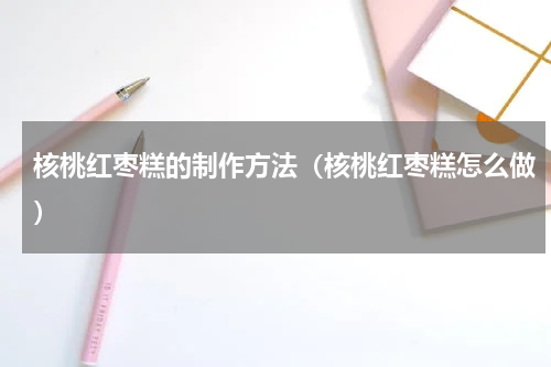 核桃红枣糕的制作方法（核桃红枣糕怎么做）