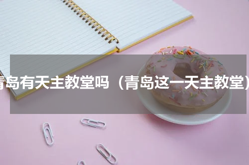 青岛有天主教堂吗（青岛这一天主教堂）