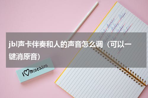 jbl声卡伴奏和人的声音怎么调（可以一键消原音）