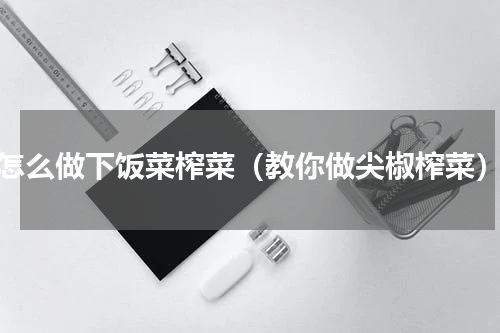 怎么做下饭菜榨菜（教你做尖椒榨菜）