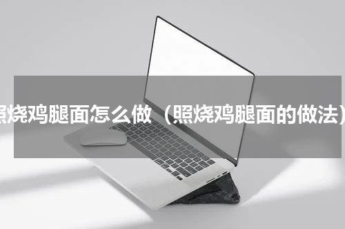 照烧鸡腿面怎么做（照烧鸡腿面的做法）