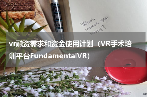 vr融资需求和资金使用计划（VR手术培训平台FundamentalVR）