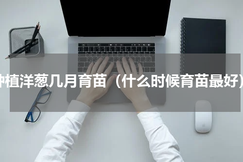 种植洋葱几月育苗（什么时候育苗最好）