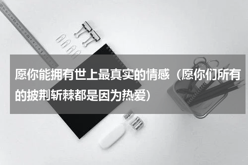 愿你能拥有世上最真实的情感（愿你们所有的披荆斩棘都是因为热爱）