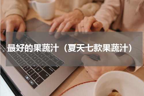 最好的果蔬汁（夏天七款果蔬汁）