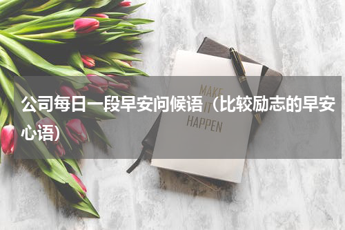 公司每日一段早安问候语（比较励志的早安心语）