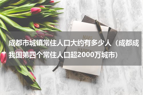 成都市城镇常住人口大约有多少人（成都成我国第四个常住人口超2000万城市）