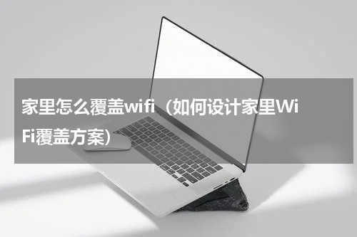 家里怎么覆盖wifi（如何设计家里WiFi覆盖方案）