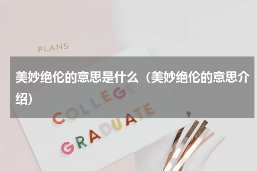 美妙绝伦的意思是什么（美妙绝伦的意思介绍）