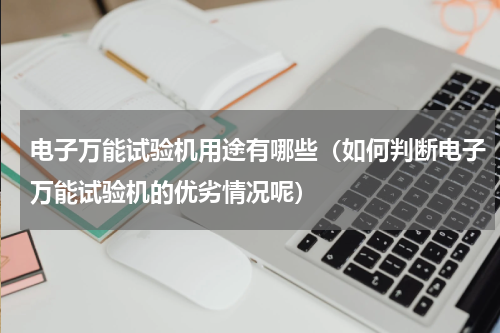 电子万能试验机用途有哪些（如何判断电子万能试验机的优劣情况呢）