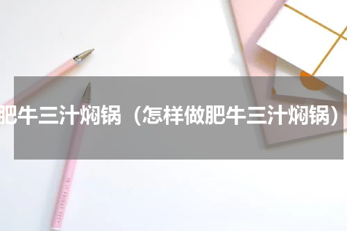 肥牛三汁焖锅（怎样做肥牛三汁焖锅）