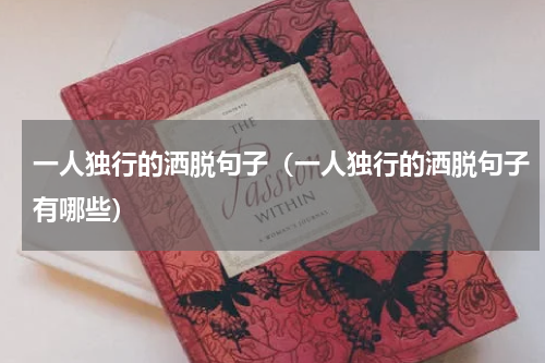 一人独行的洒脱句子（一人独行的洒脱句子有哪些）