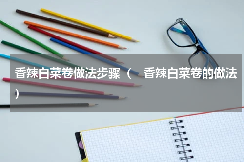 香辣白菜卷做法步骤（　香辣白菜卷的做法）