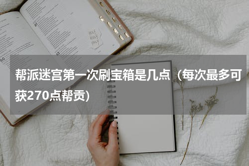 帮派迷宫第一次刷宝箱是几点（每次最多可获270点帮贡）